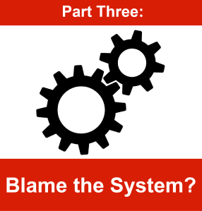 Part Three - Blame the system